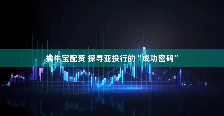 擒牛宝配资 探寻亚投行的“成功密码”