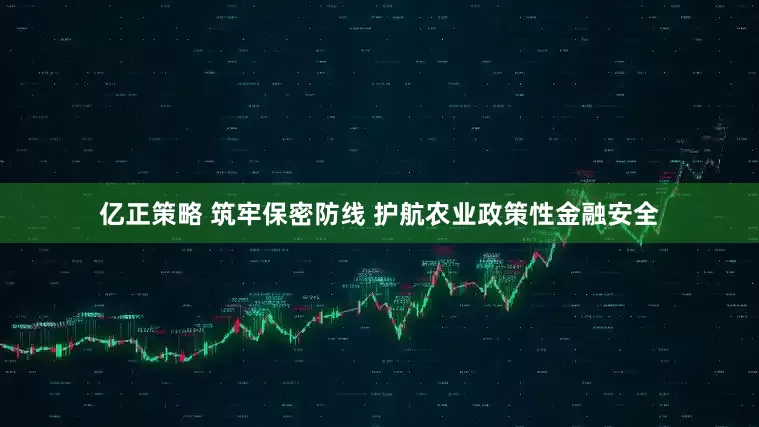 亿正策略 筑牢保密防线 护航农业政策性金融安全
