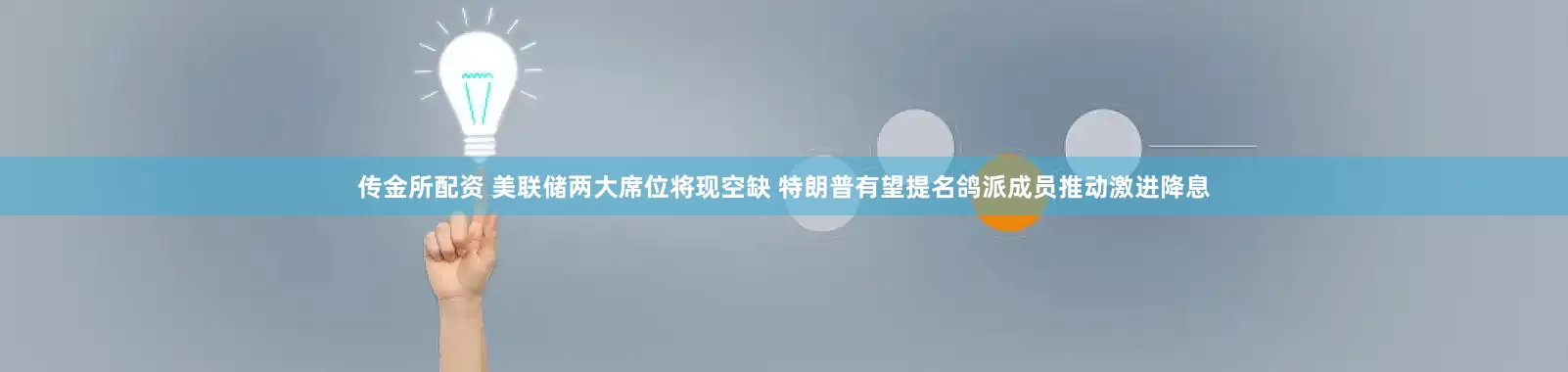 传金所配资 美联储两大席位将现空缺 特朗普有望提名鸽派成员推动激进降息