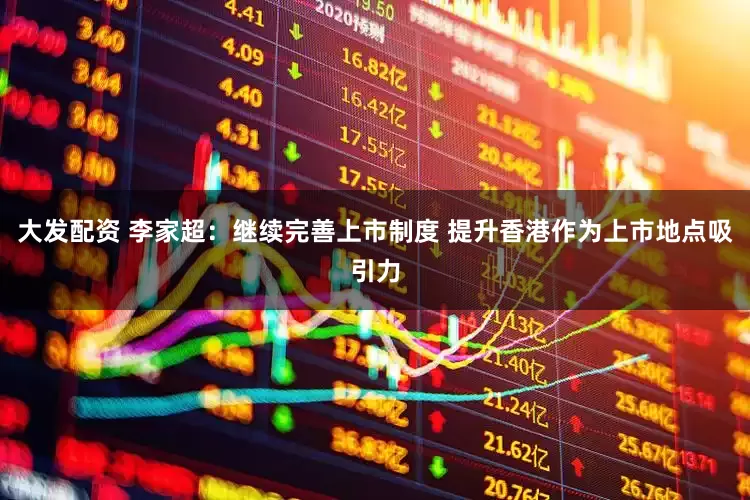 大发配资 李家超：继续完善上市制度 提升香港作为上市地点吸引力