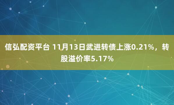 信弘配资平台 11月13日武进转债上涨0.21%，转股溢价率5.17%