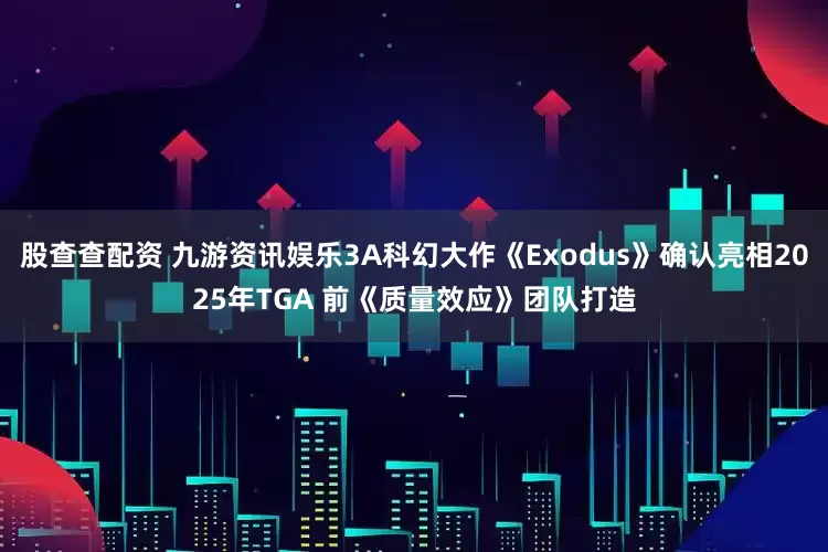 股查查配资 九游资讯娱乐3A科幻大作《Exodus》确认亮相2025年TGA 前《质量效应》团队打造