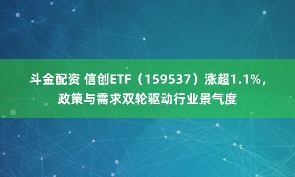 斗金配资 信创ETF（159537）涨超1.1%，政策与需求双轮驱动行业景气度